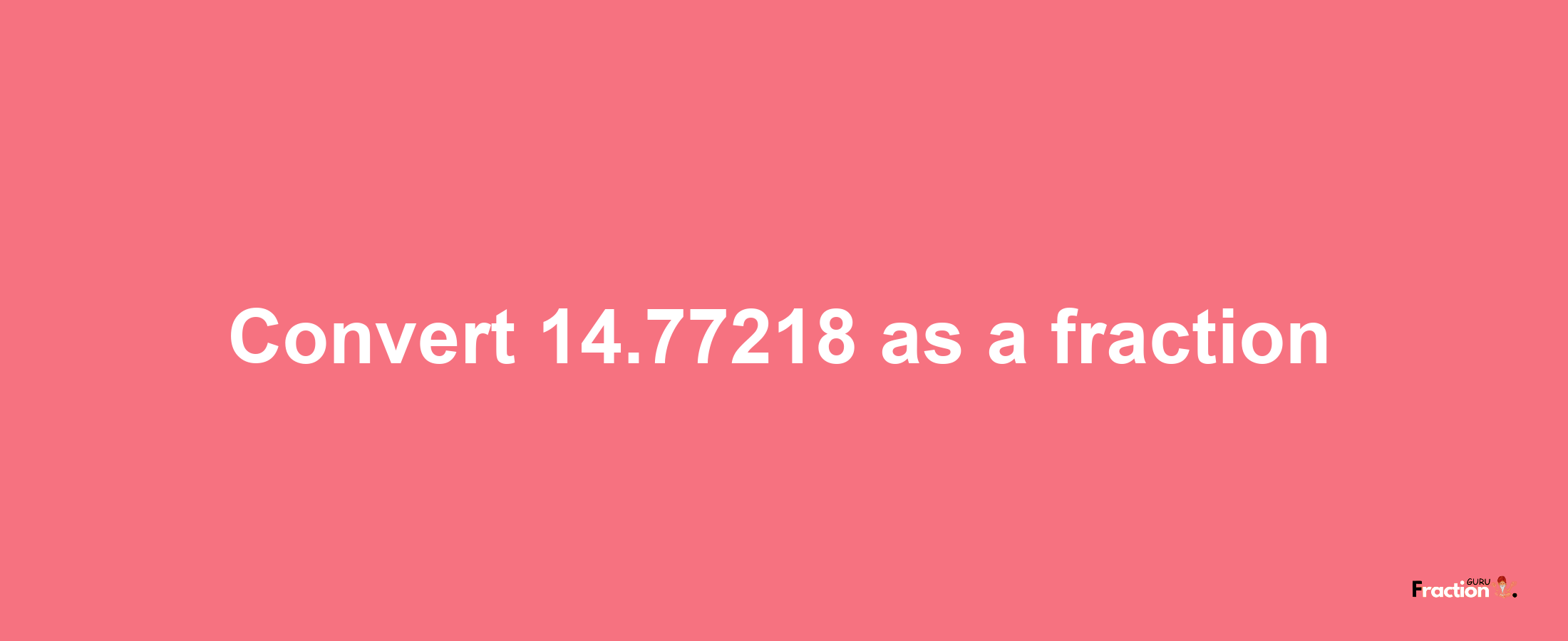 How to convert 14.77218 as a fraction