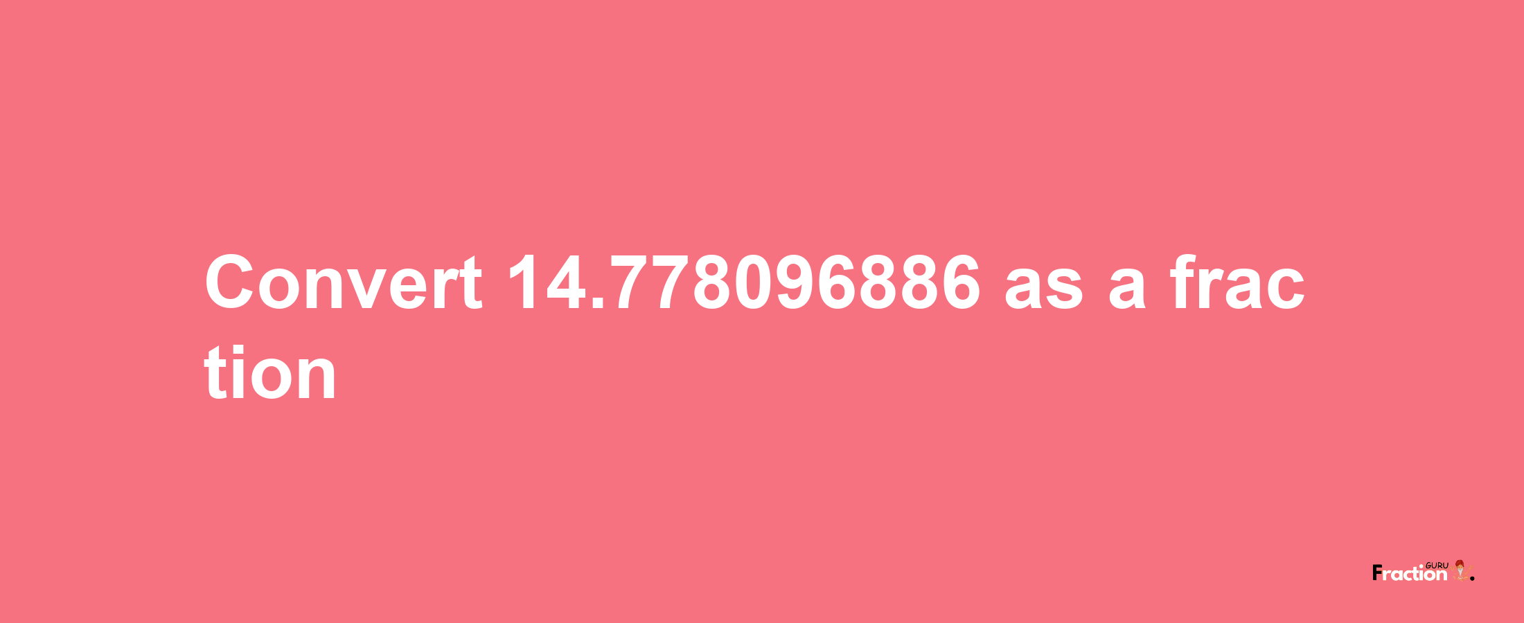 How to convert 14.778096886 as a fraction