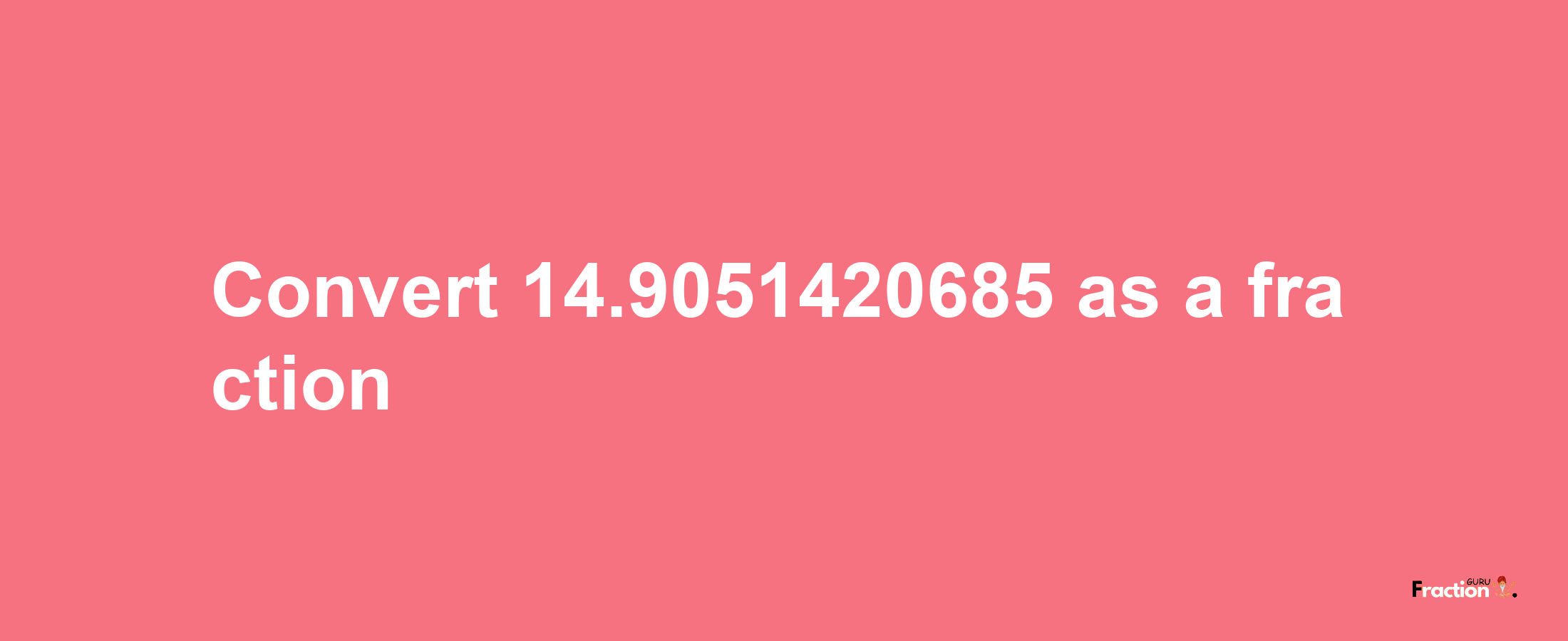 How to convert 14.9051420685 as a fraction