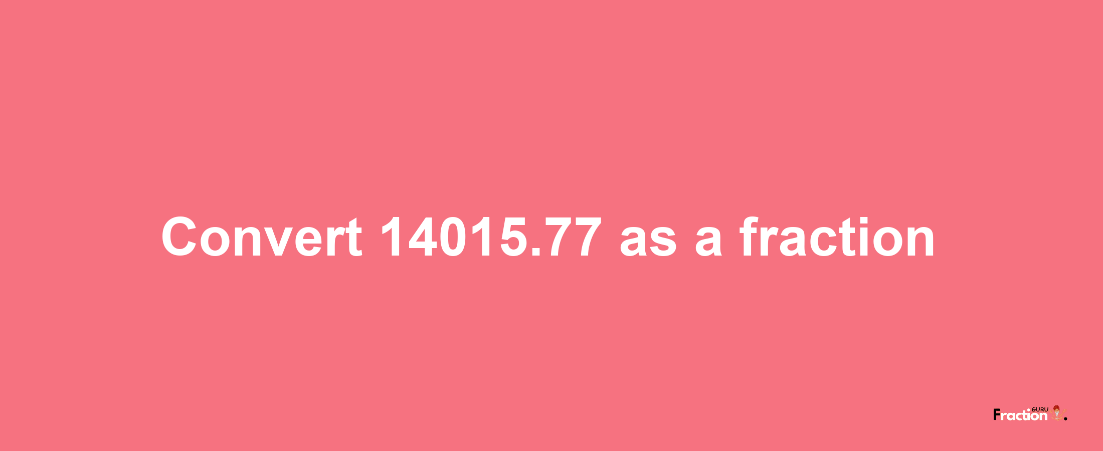 How to convert 14015.77 as a fraction