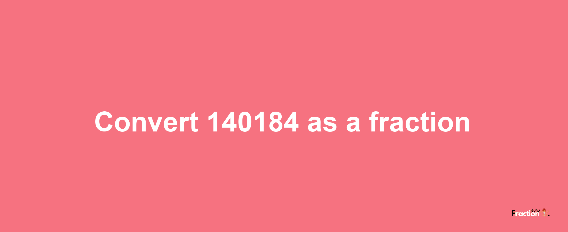 How to convert 140184 as a fraction