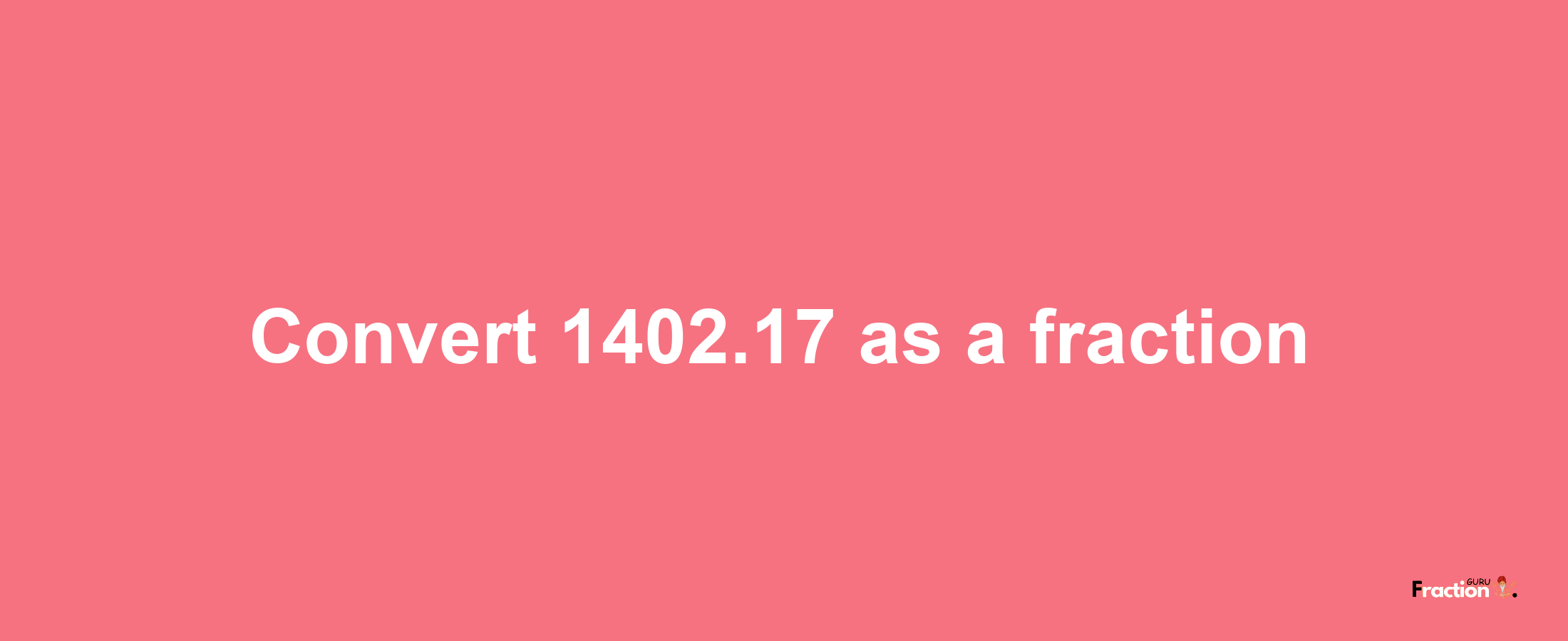 How to convert 1402.17 as a fraction