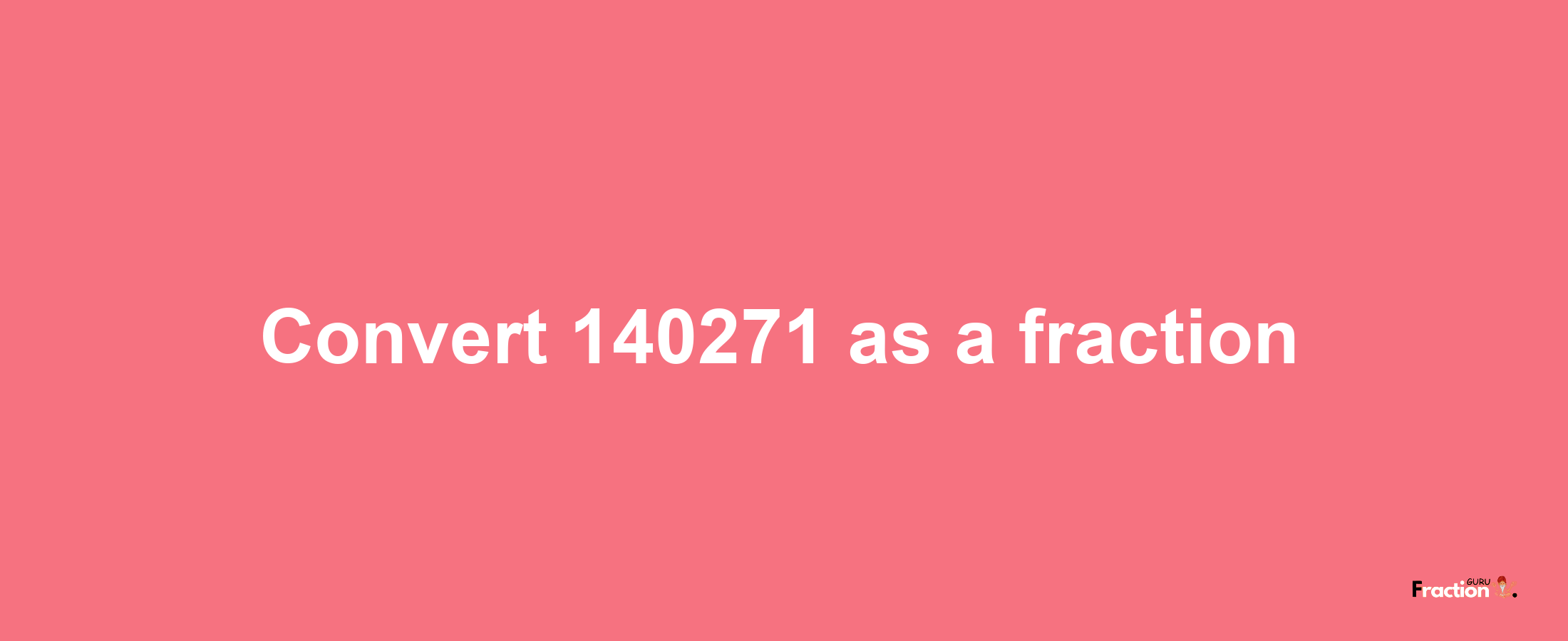 How to convert 140271 as a fraction