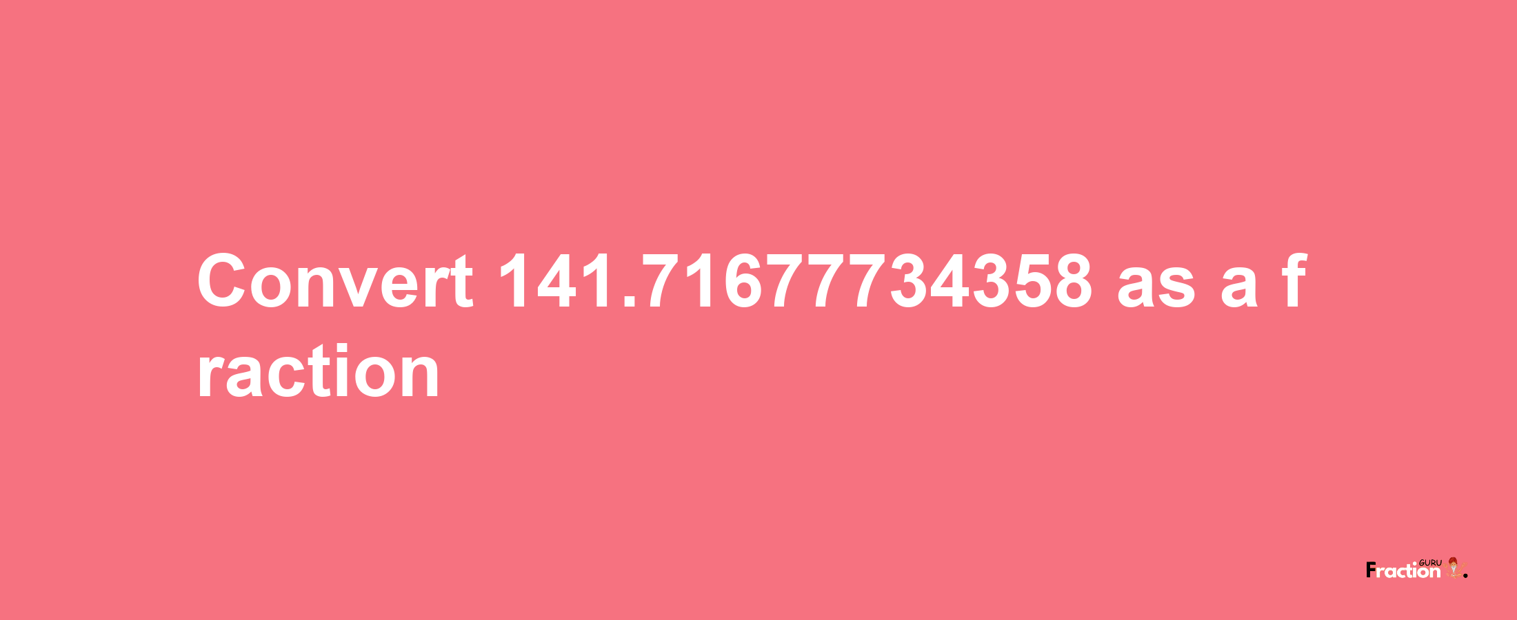 How to convert 141.71677734358 as a fraction