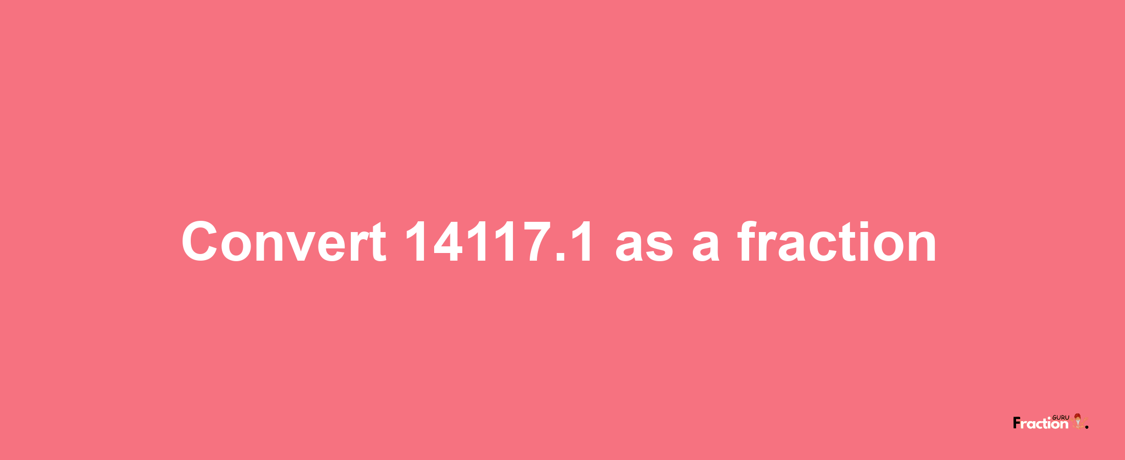 How to convert 14117.1 as a fraction