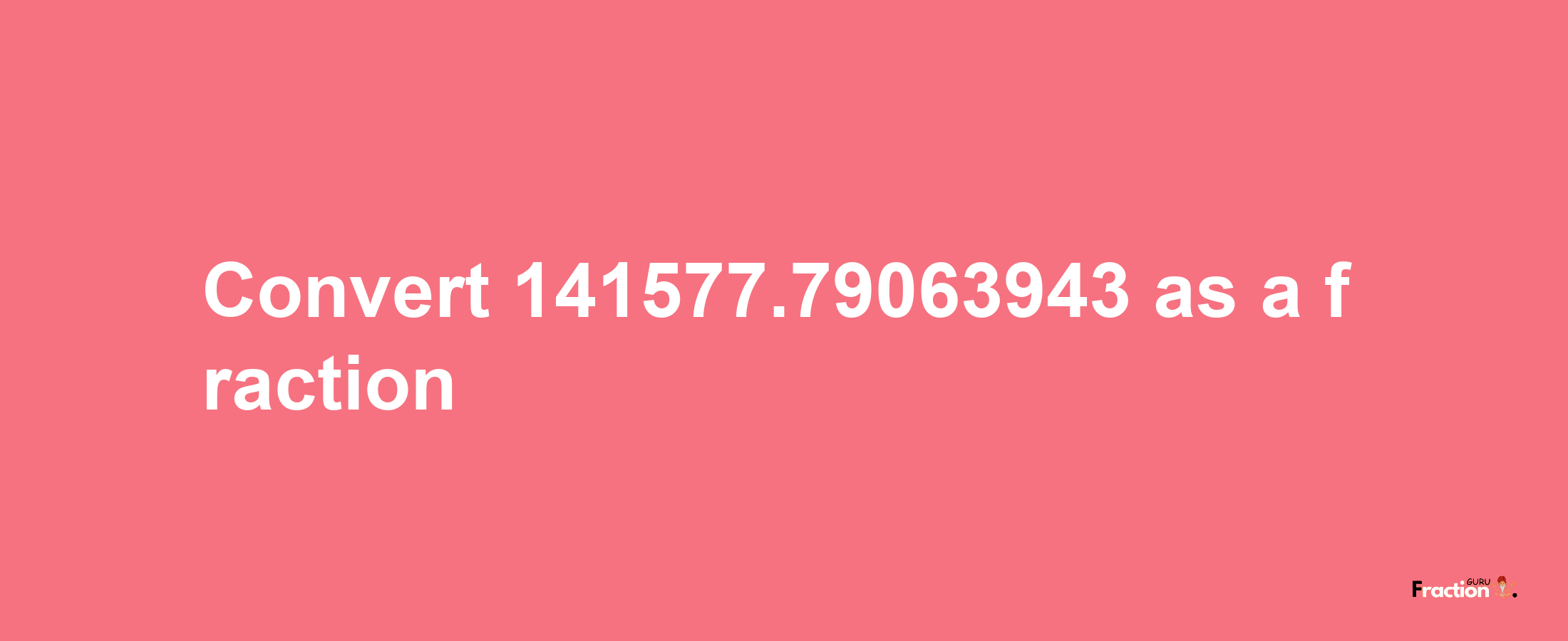 How to convert 141577.79063943 as a fraction