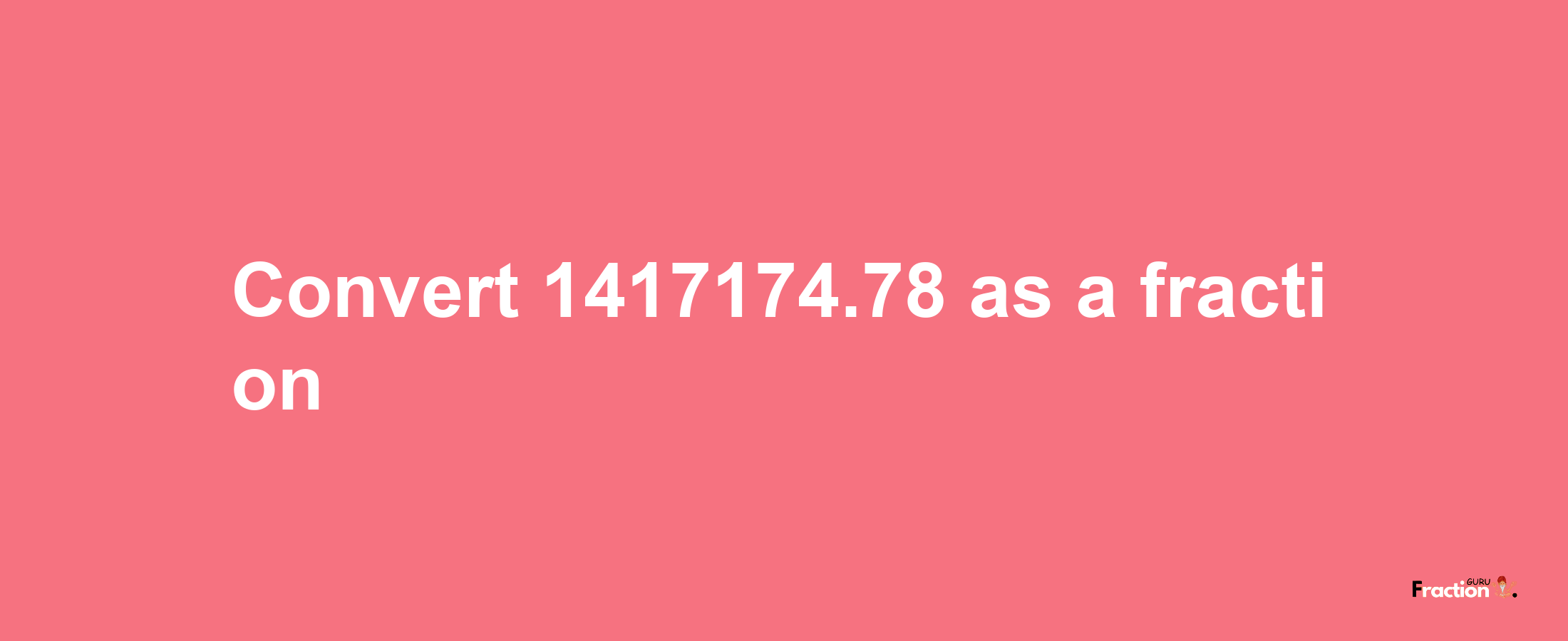 How to convert 1417174.78 as a fraction