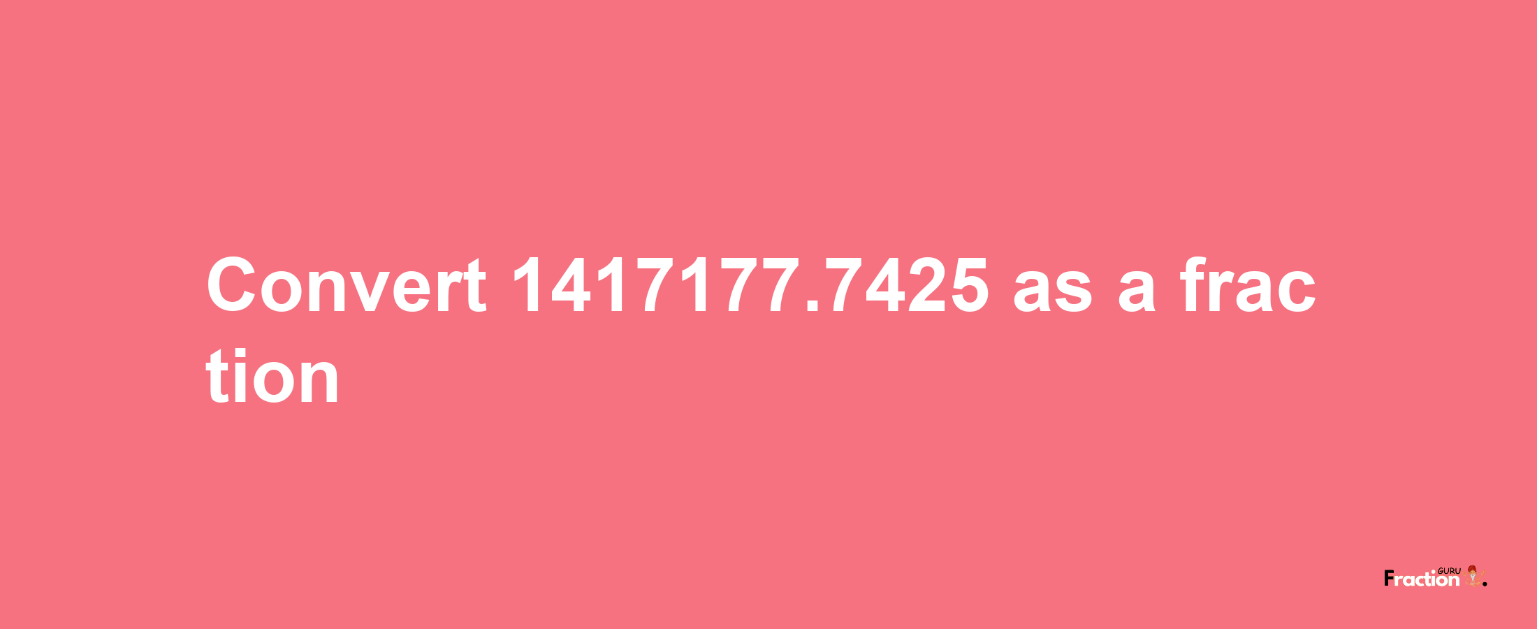 How to convert 1417177.7425 as a fraction