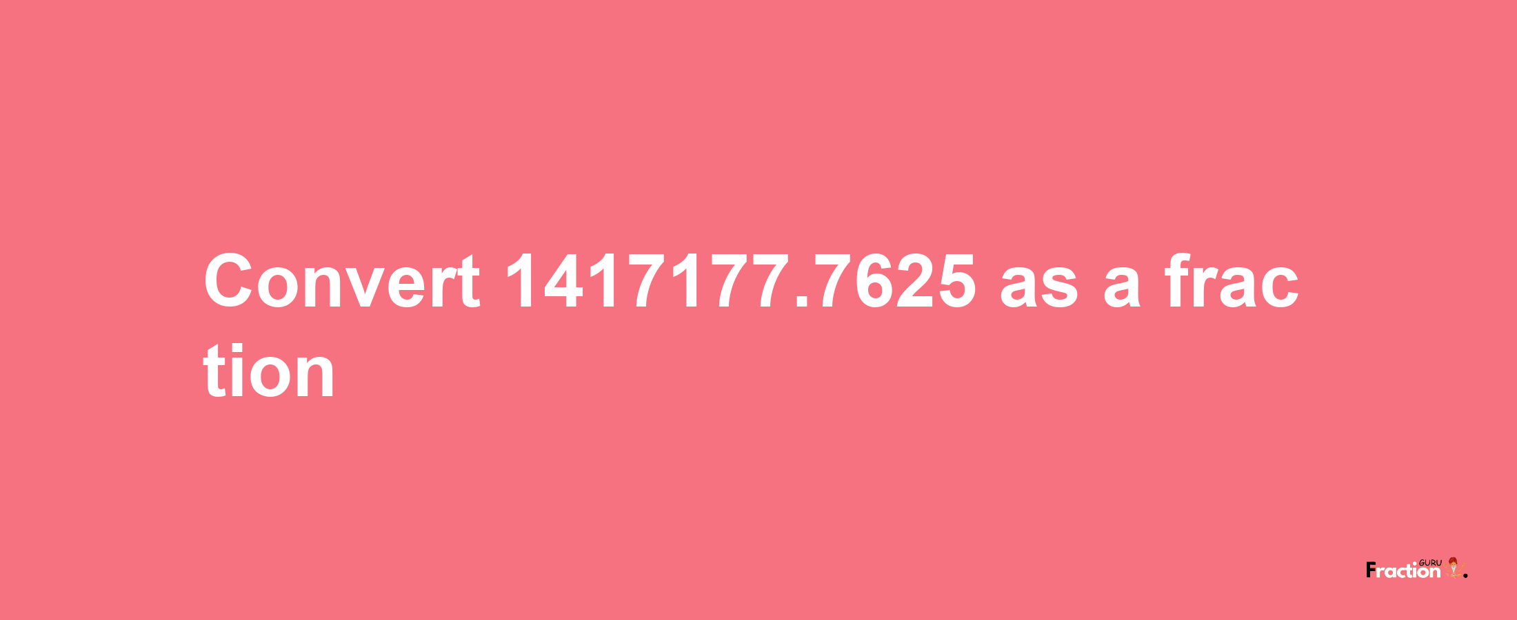 How to convert 1417177.7625 as a fraction