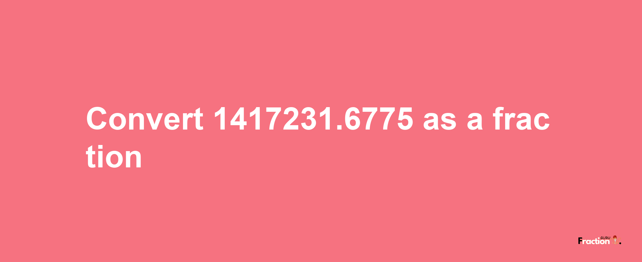 How to convert 1417231.6775 as a fraction