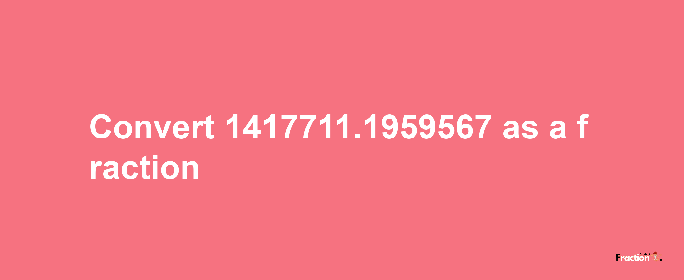 How to convert 1417711.1959567 as a fraction