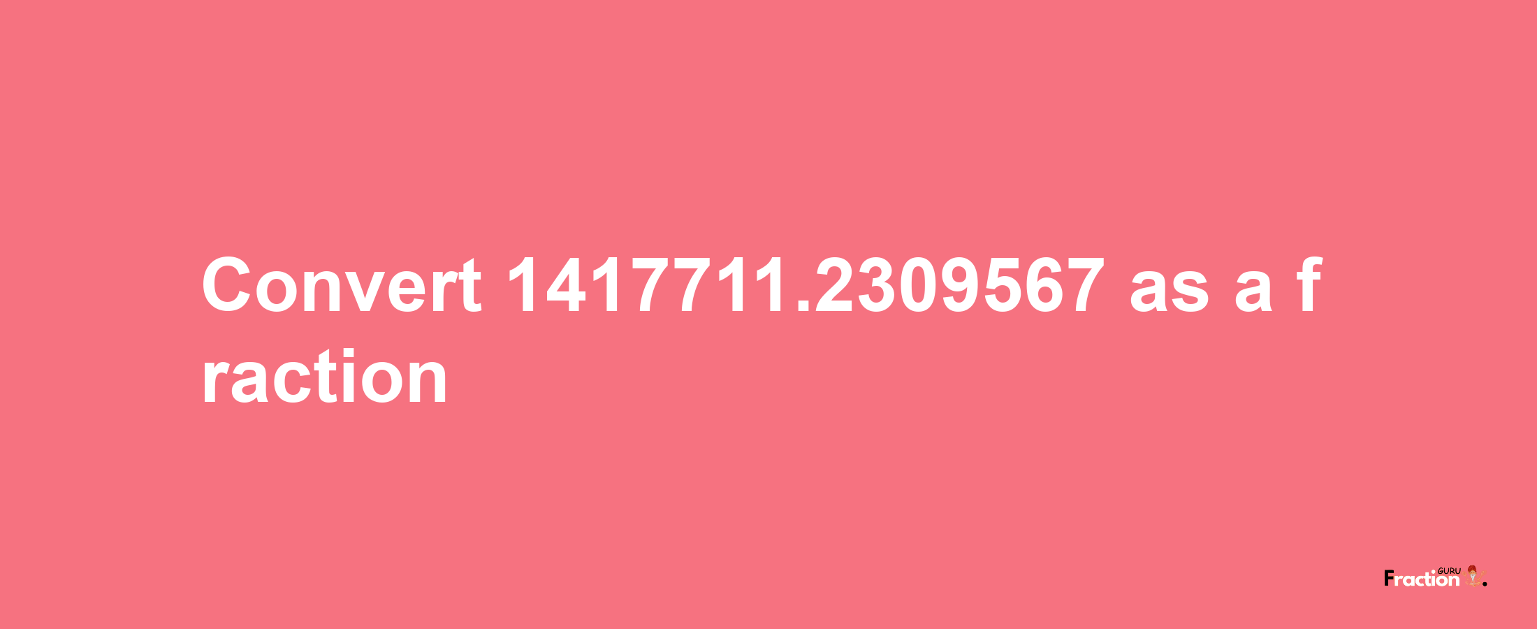 How to convert 1417711.2309567 as a fraction