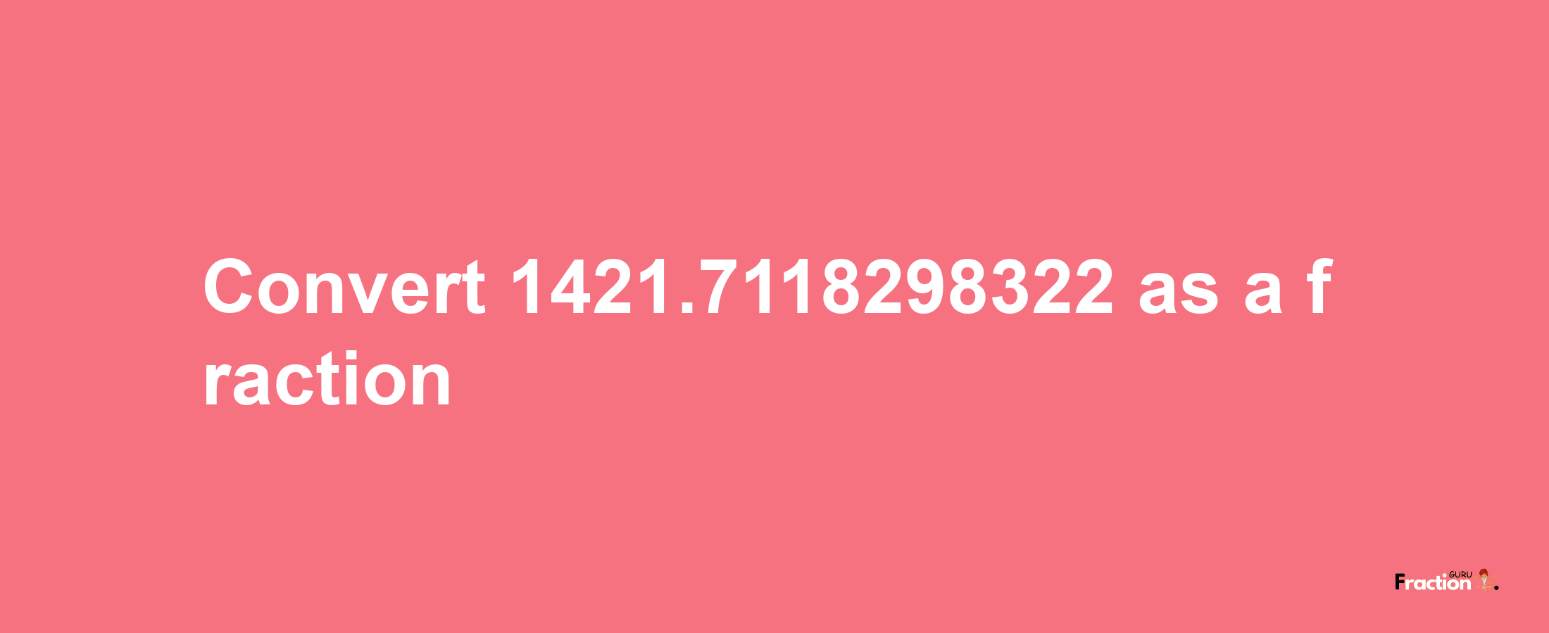 How to convert 1421.7118298322 as a fraction