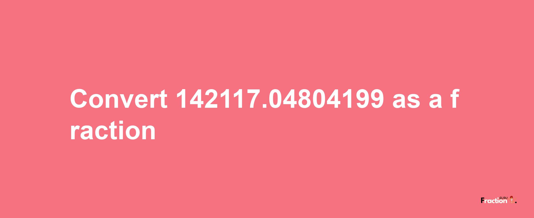 How to convert 142117.04804199 as a fraction