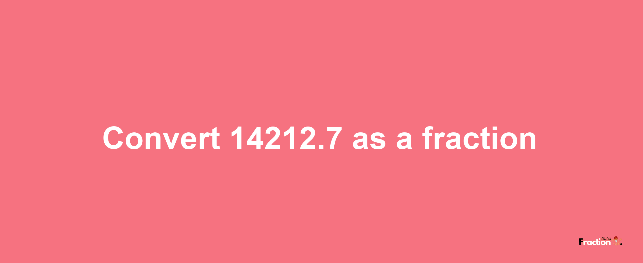 How to convert 14212.7 as a fraction