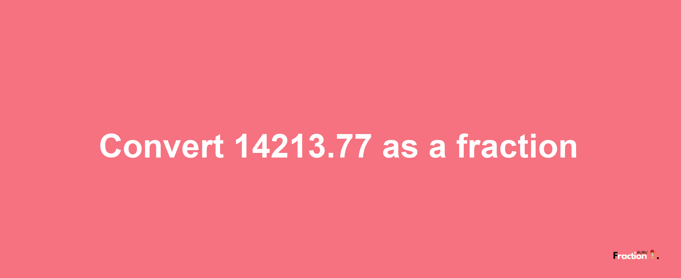 How to convert 14213.77 as a fraction