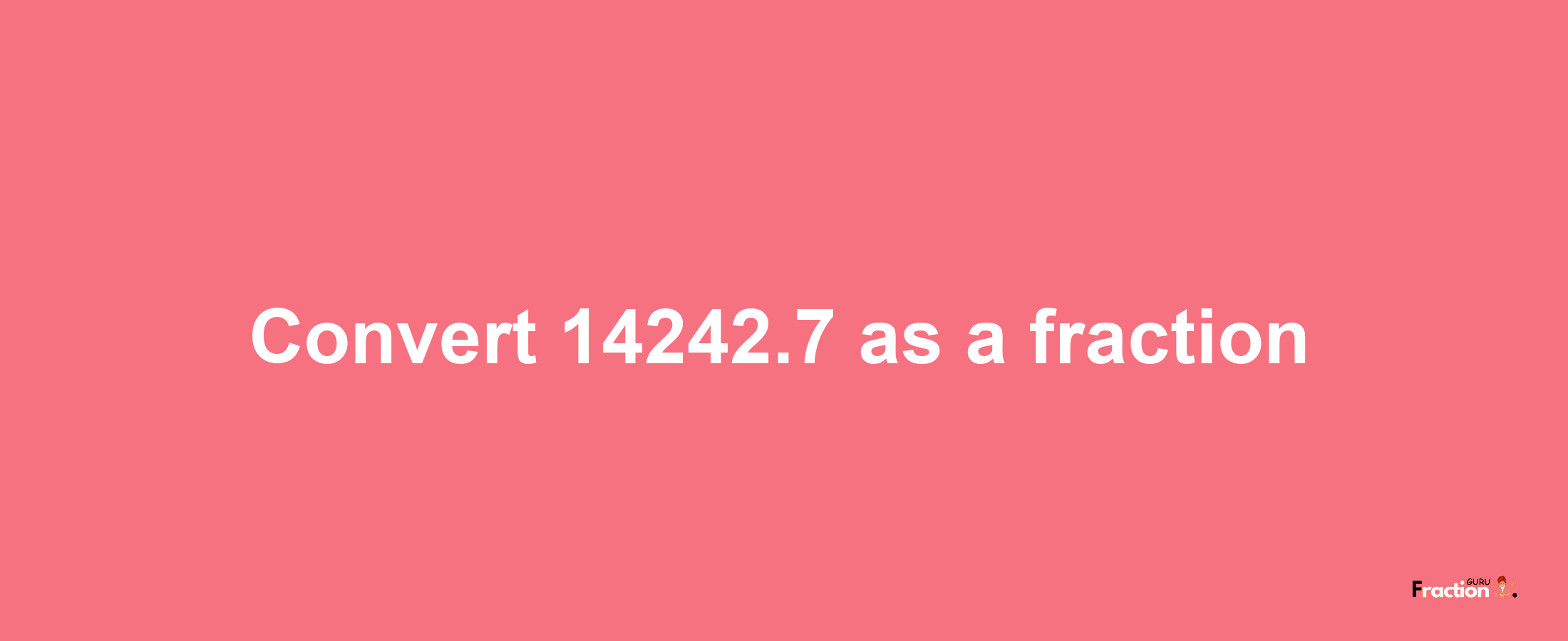 How to convert 14242.7 as a fraction