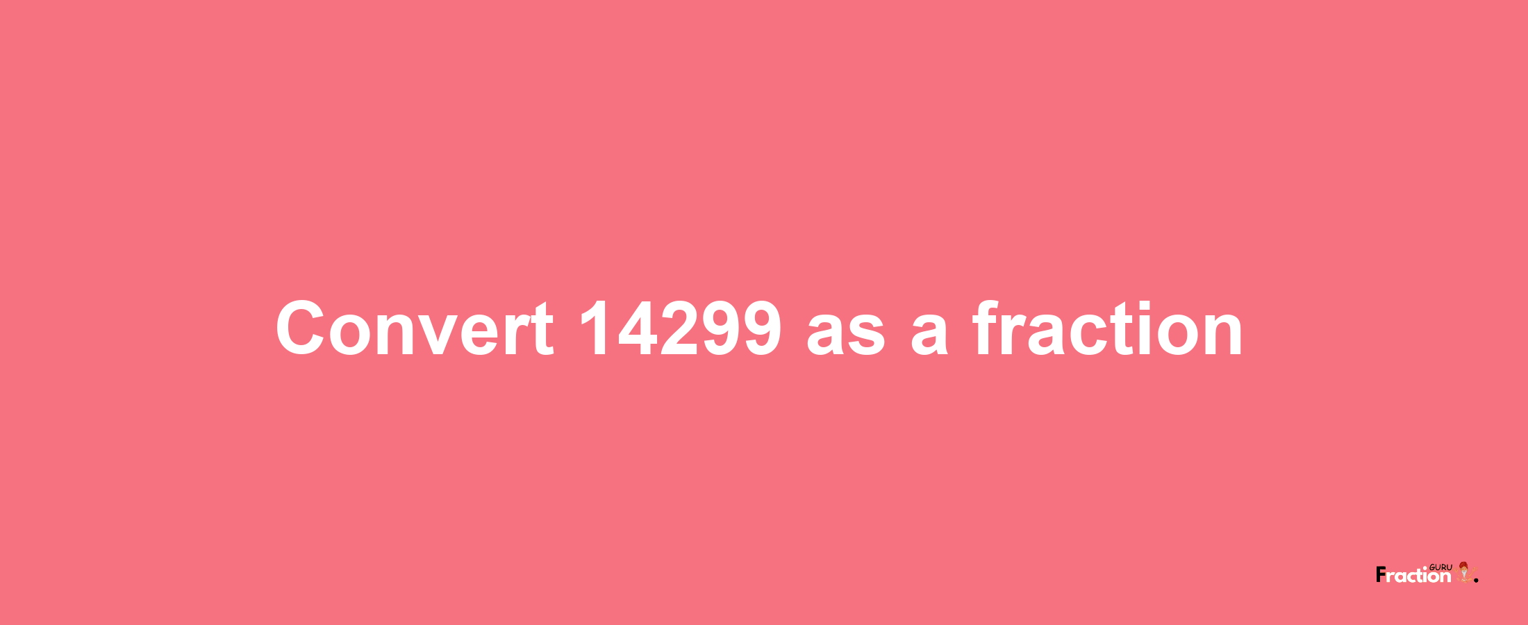 How to convert 14299 as a fraction