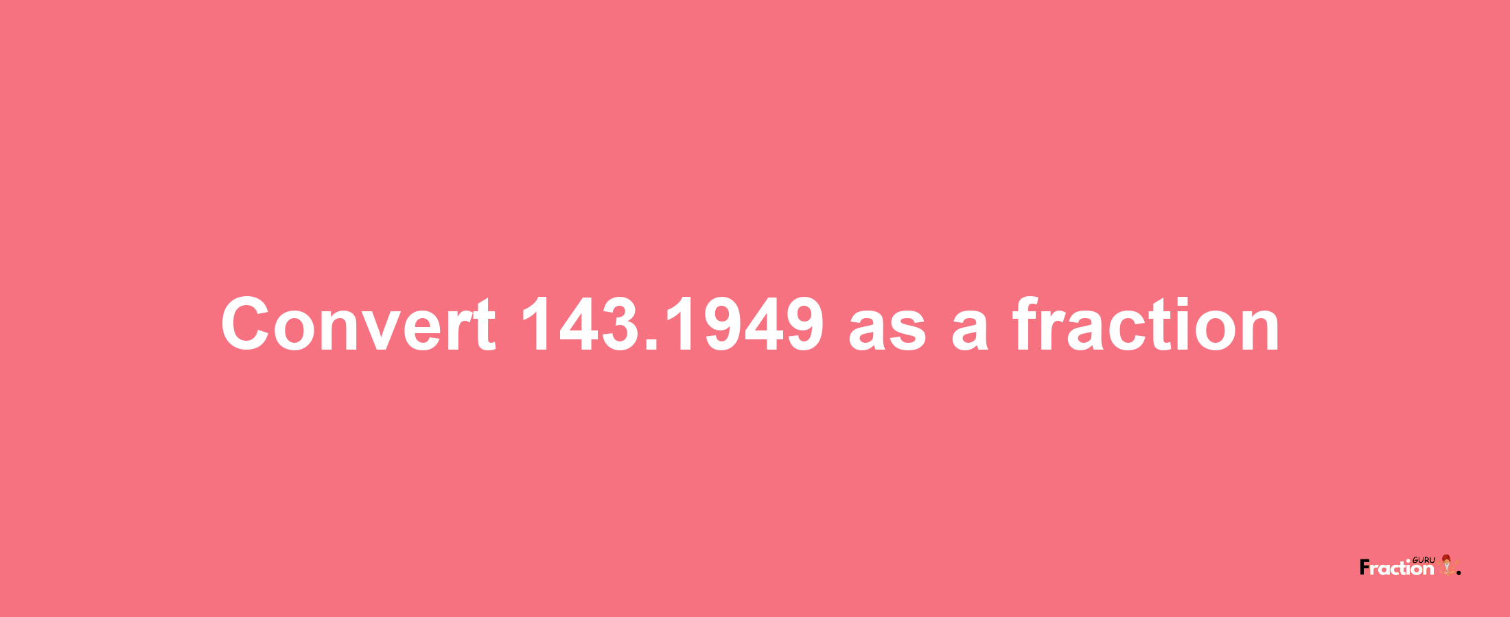 How to convert 143.1949 as a fraction