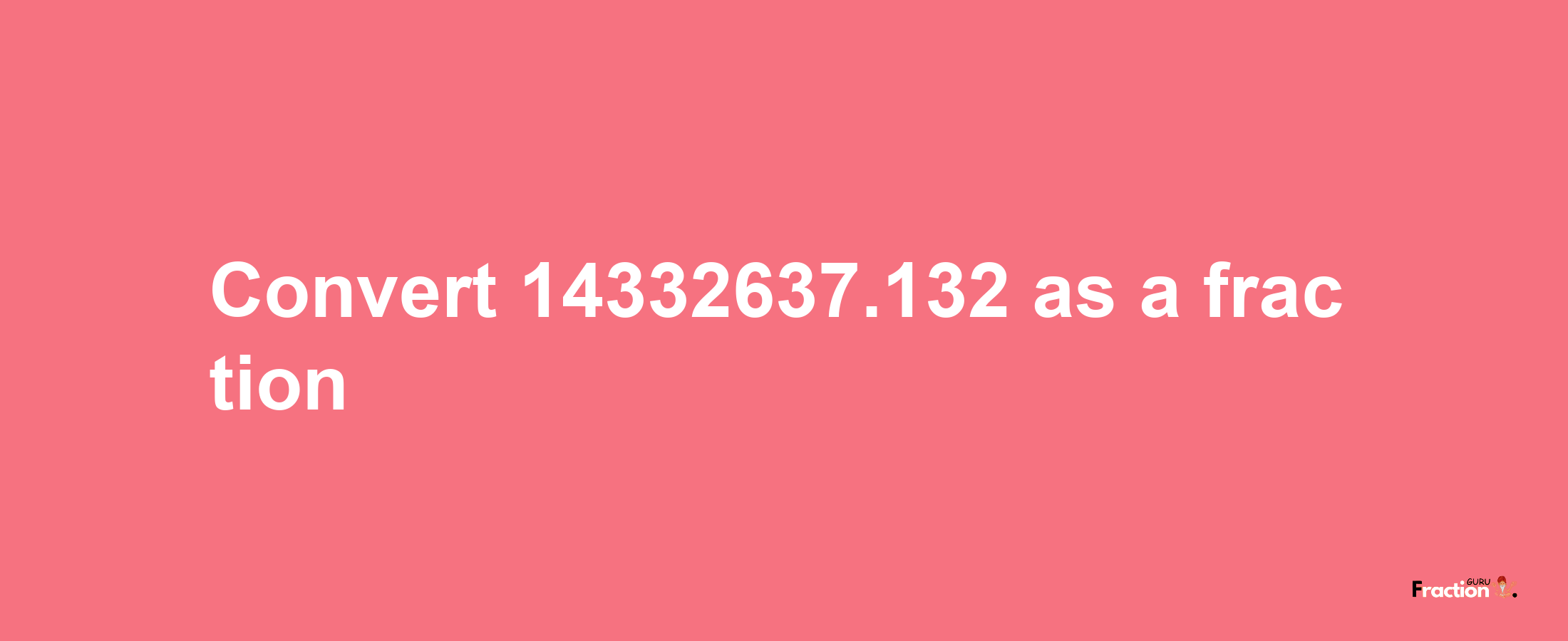 How to convert 14332637.132 as a fraction