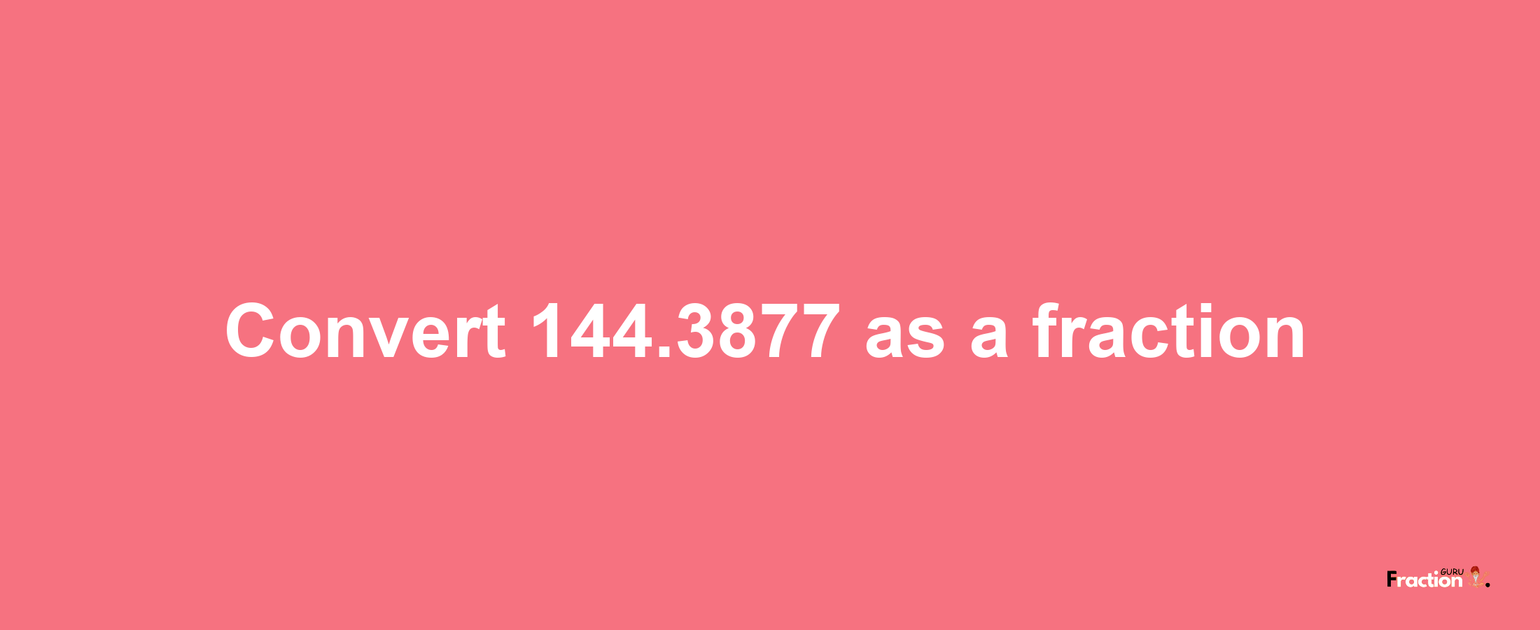 How to convert 144.3877 as a fraction