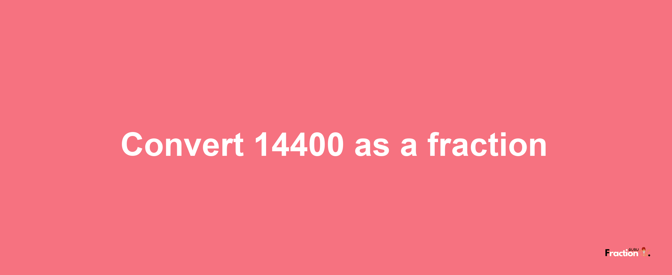 How to convert 14400 as a fraction