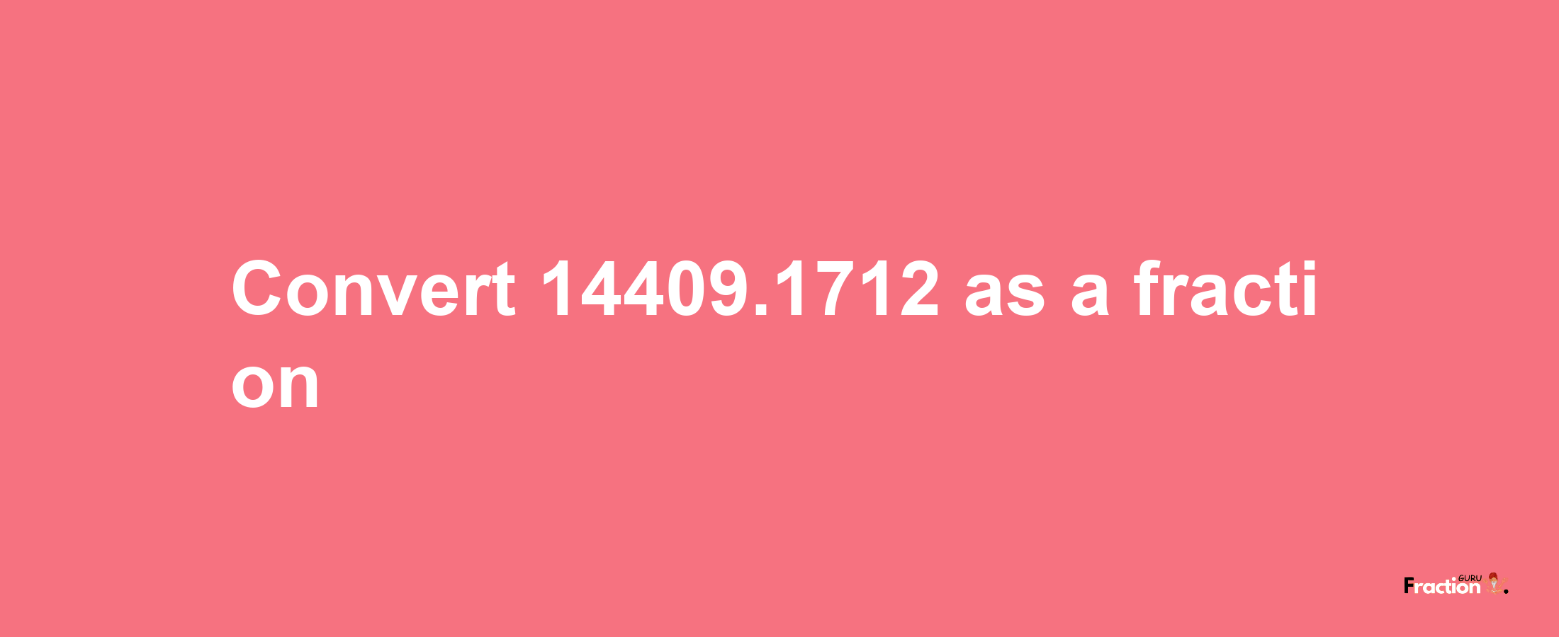 How to convert 14409.1712 as a fraction