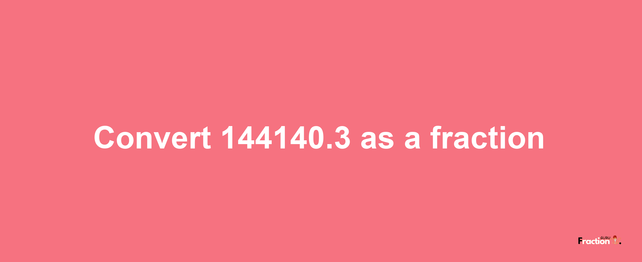 How to convert 144140.3 as a fraction