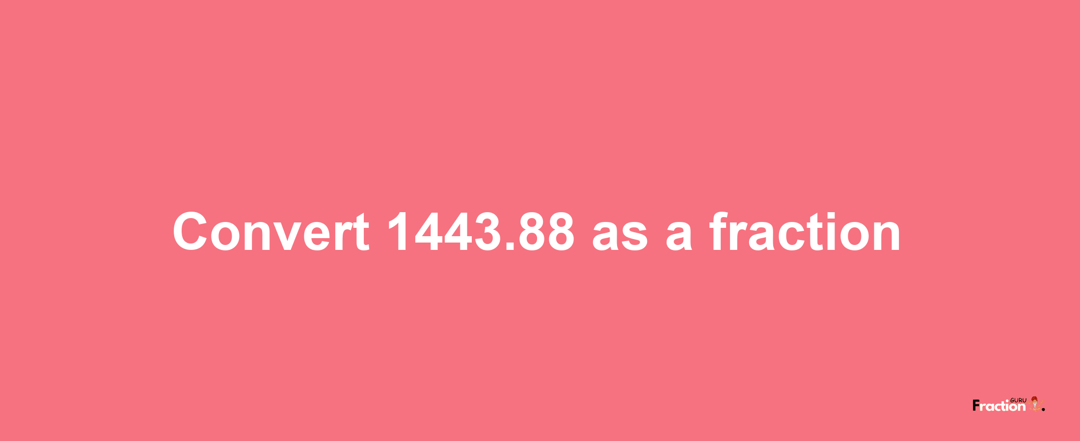 How to convert 1443.88 as a fraction