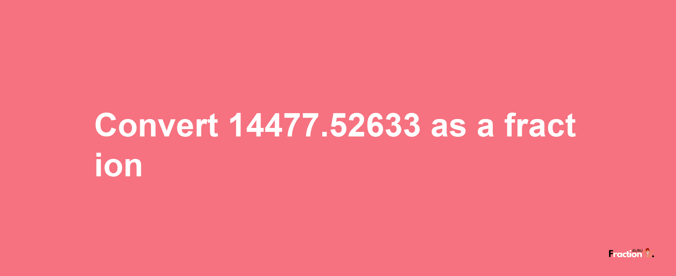 How to convert 14477.52633 as a fraction