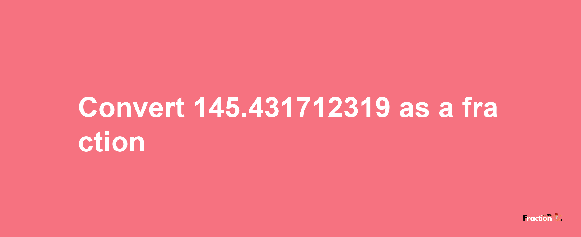 How to convert 145.431712319 as a fraction