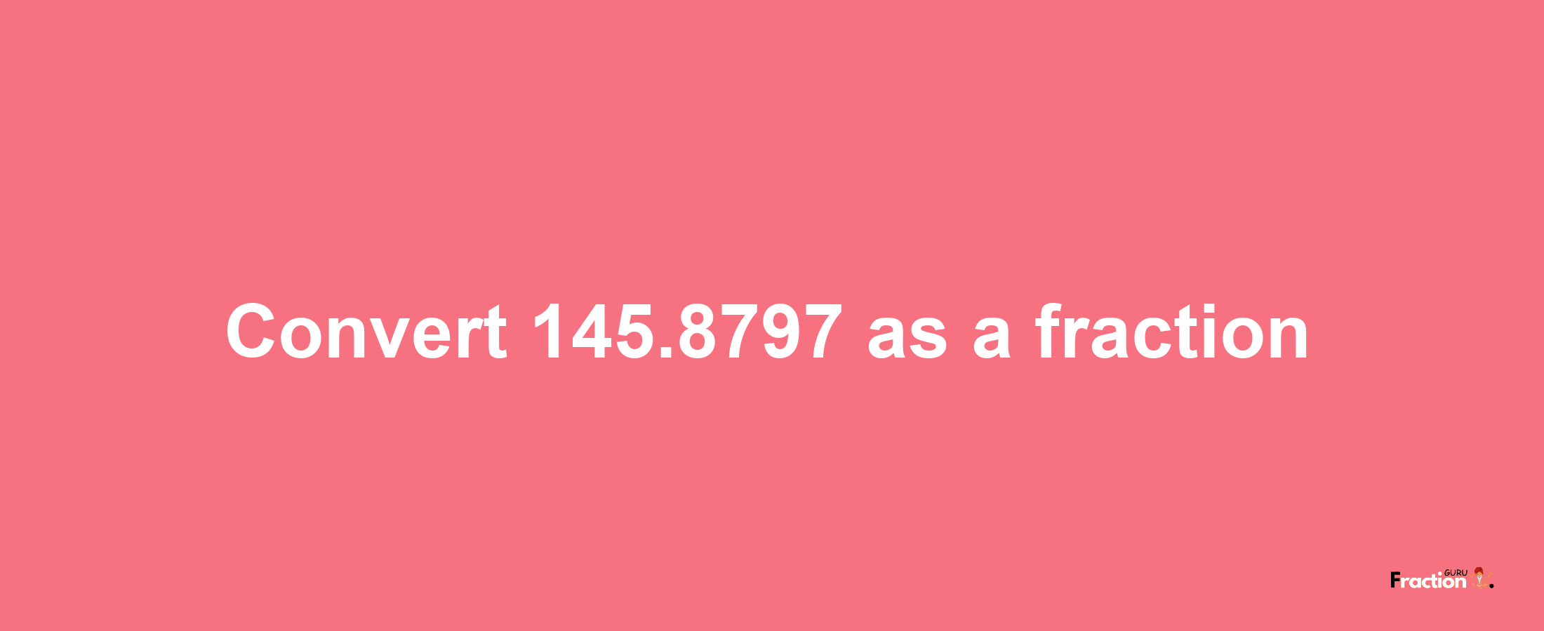 How to convert 145.8797 as a fraction