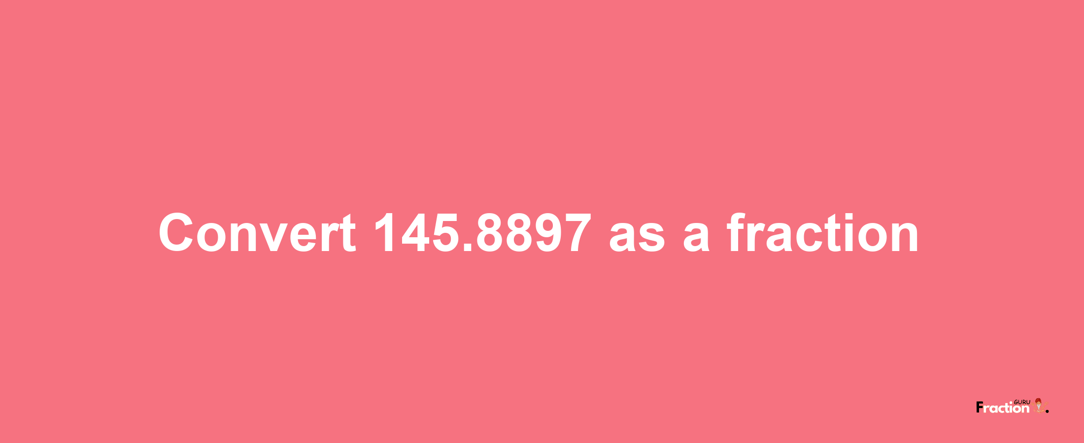 How to convert 145.8897 as a fraction