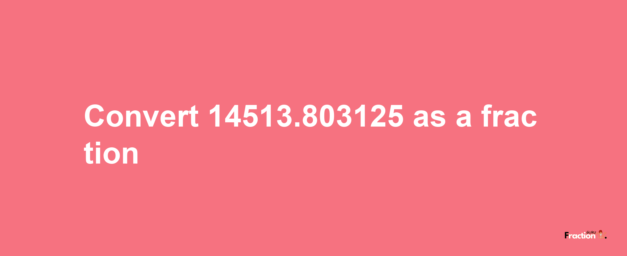 How to convert 14513.803125 as a fraction