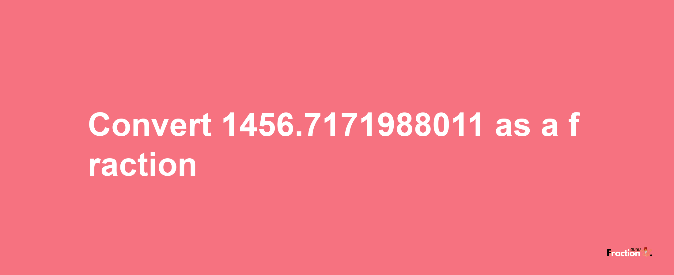 How to convert 1456.7171988011 as a fraction