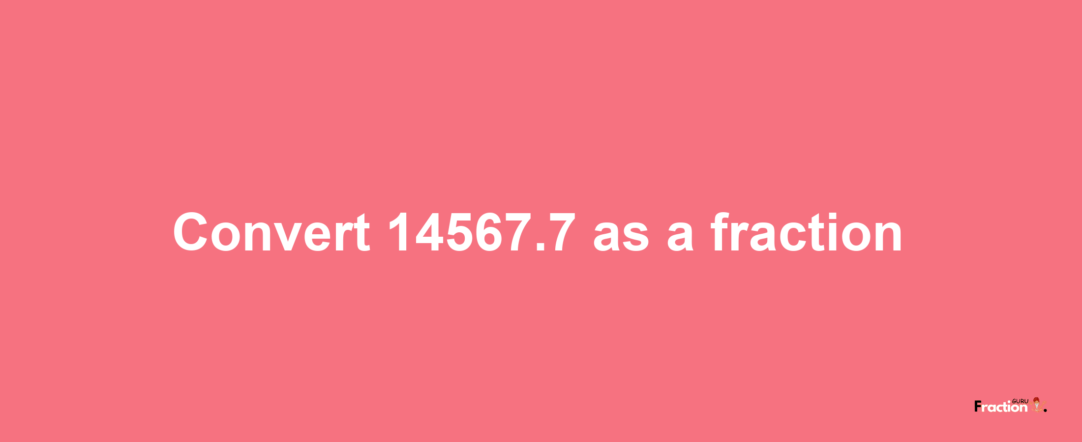 How to convert 14567.7 as a fraction