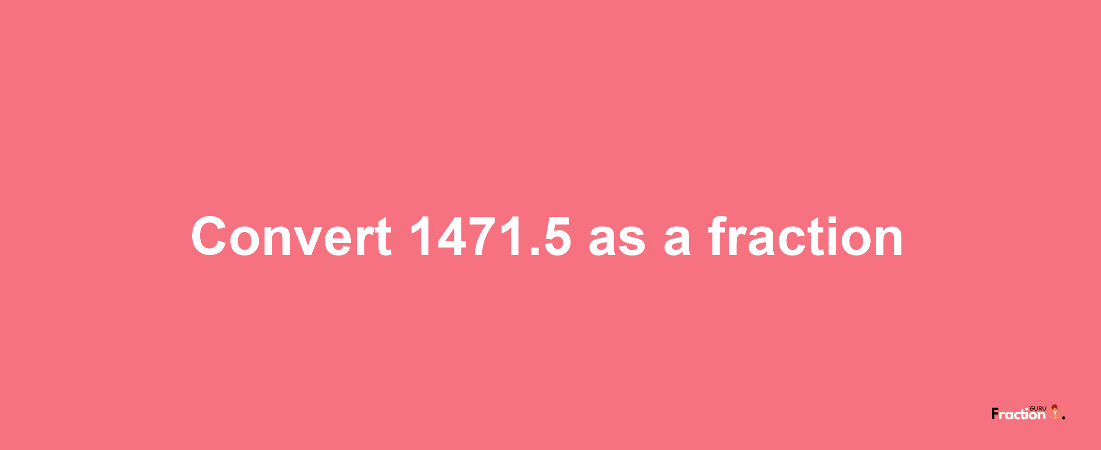 How to convert 1471.5 as a fraction