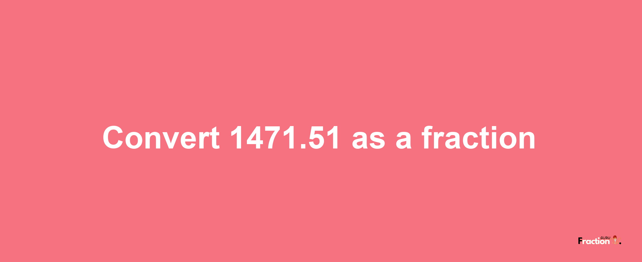 How to convert 1471.51 as a fraction