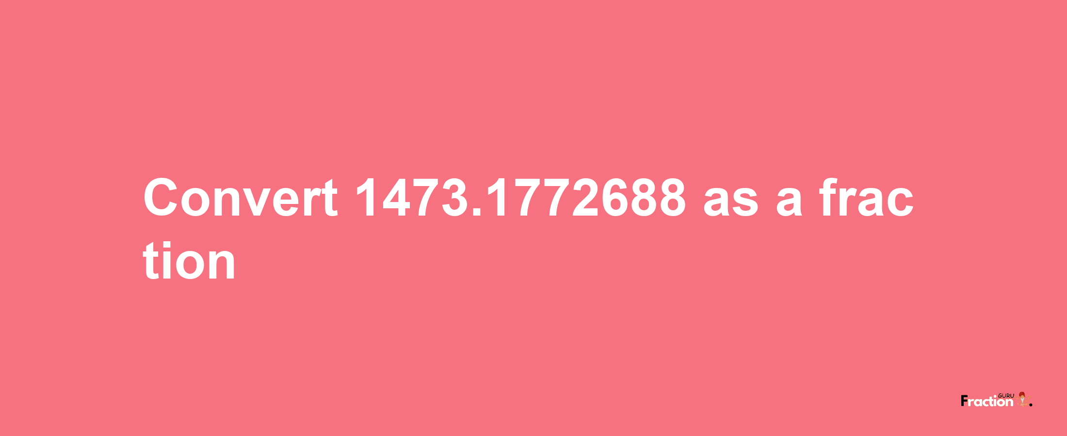 How to convert 1473.1772688 as a fraction