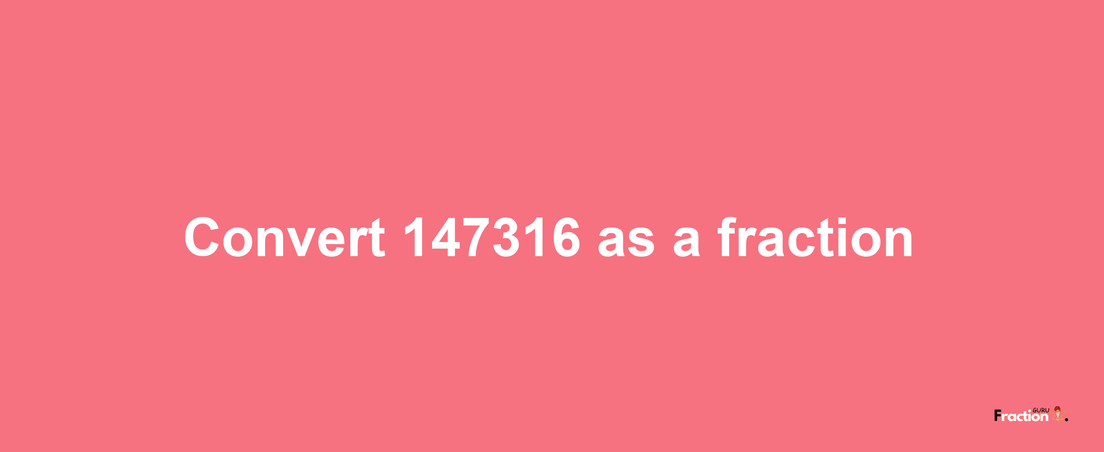 How to convert 147316 as a fraction