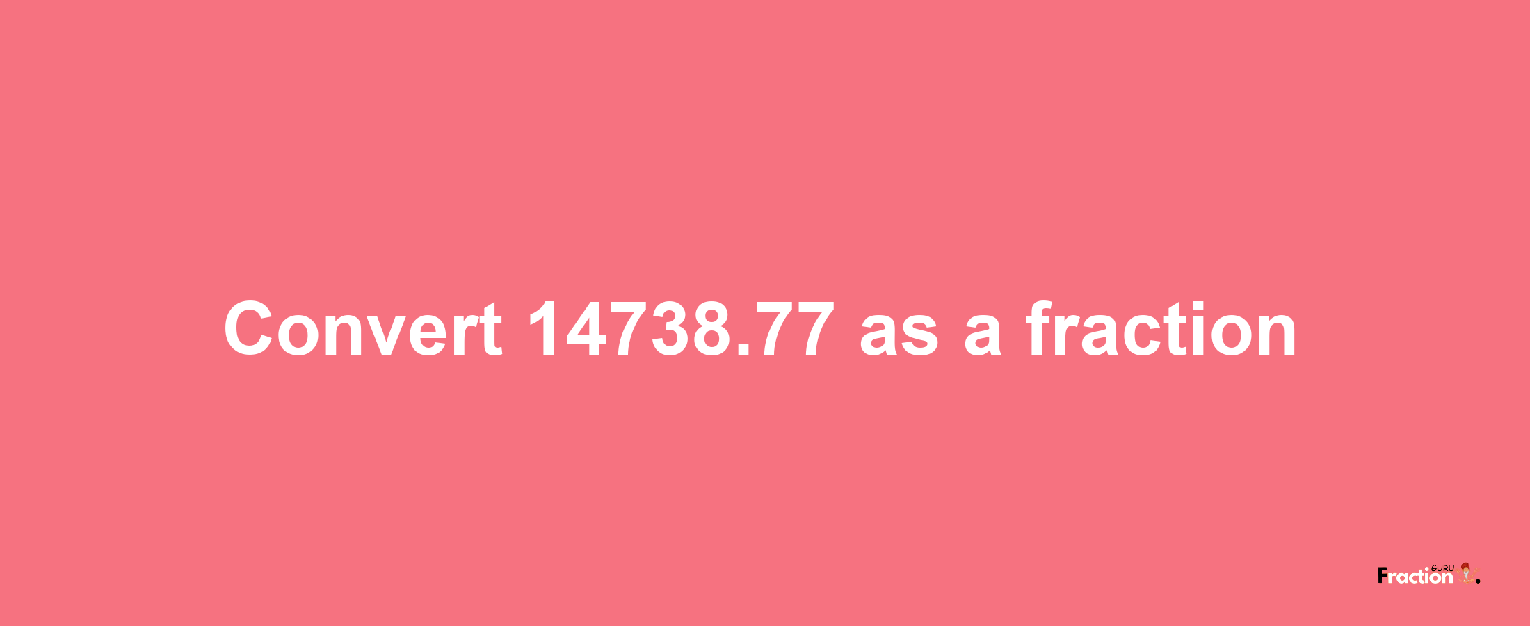 How to convert 14738.77 as a fraction