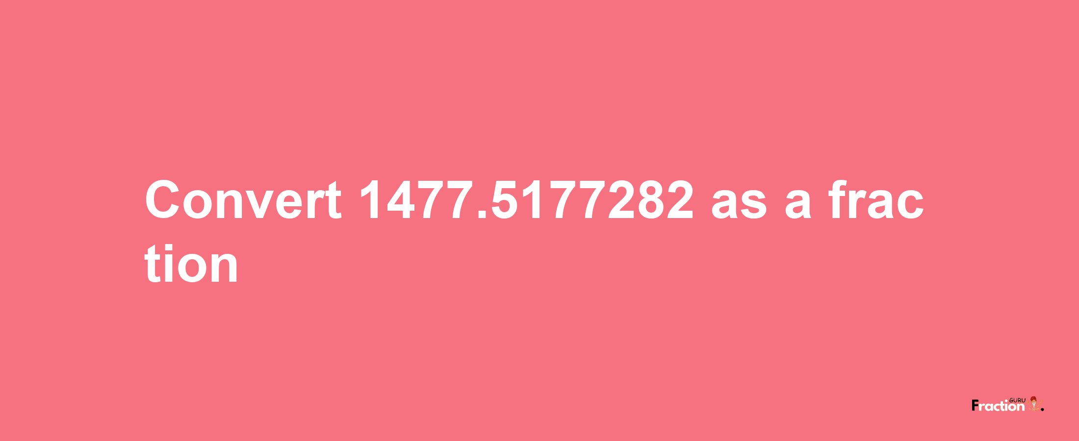 How to convert 1477.5177282 as a fraction