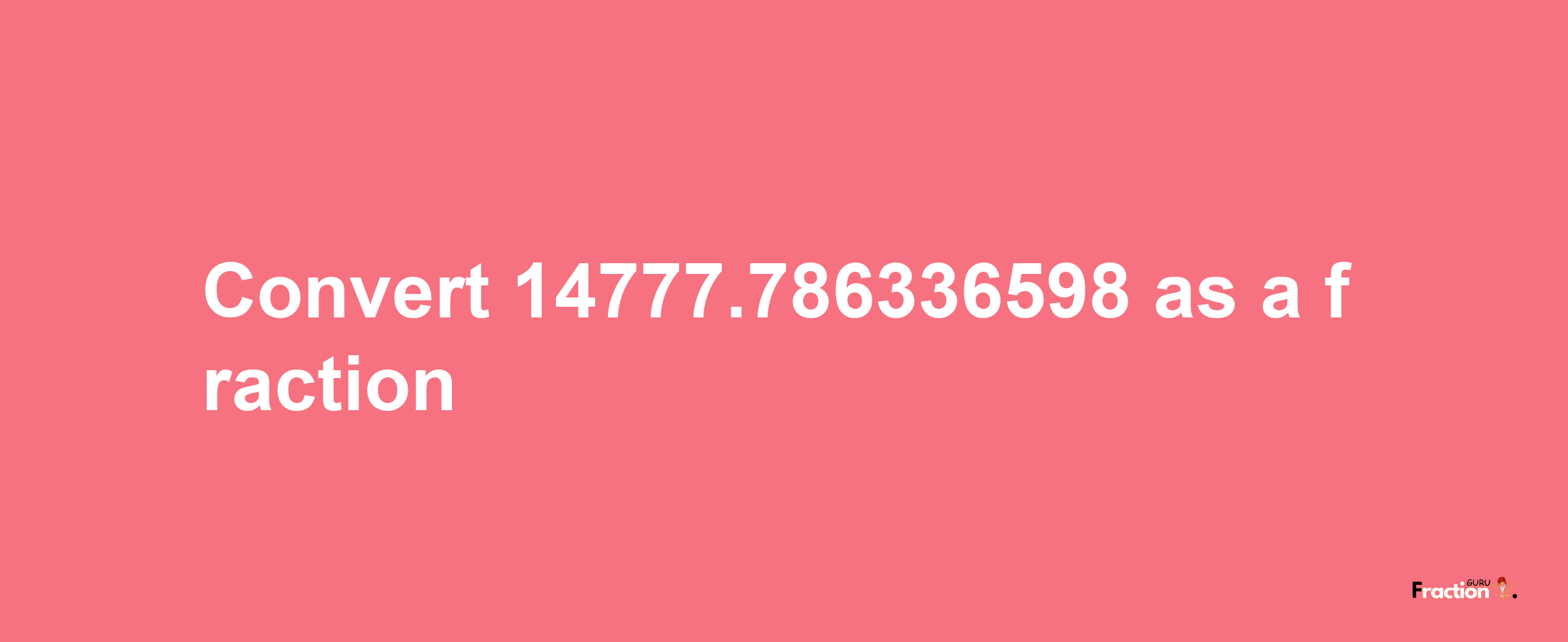 How to convert 14777.786336598 as a fraction