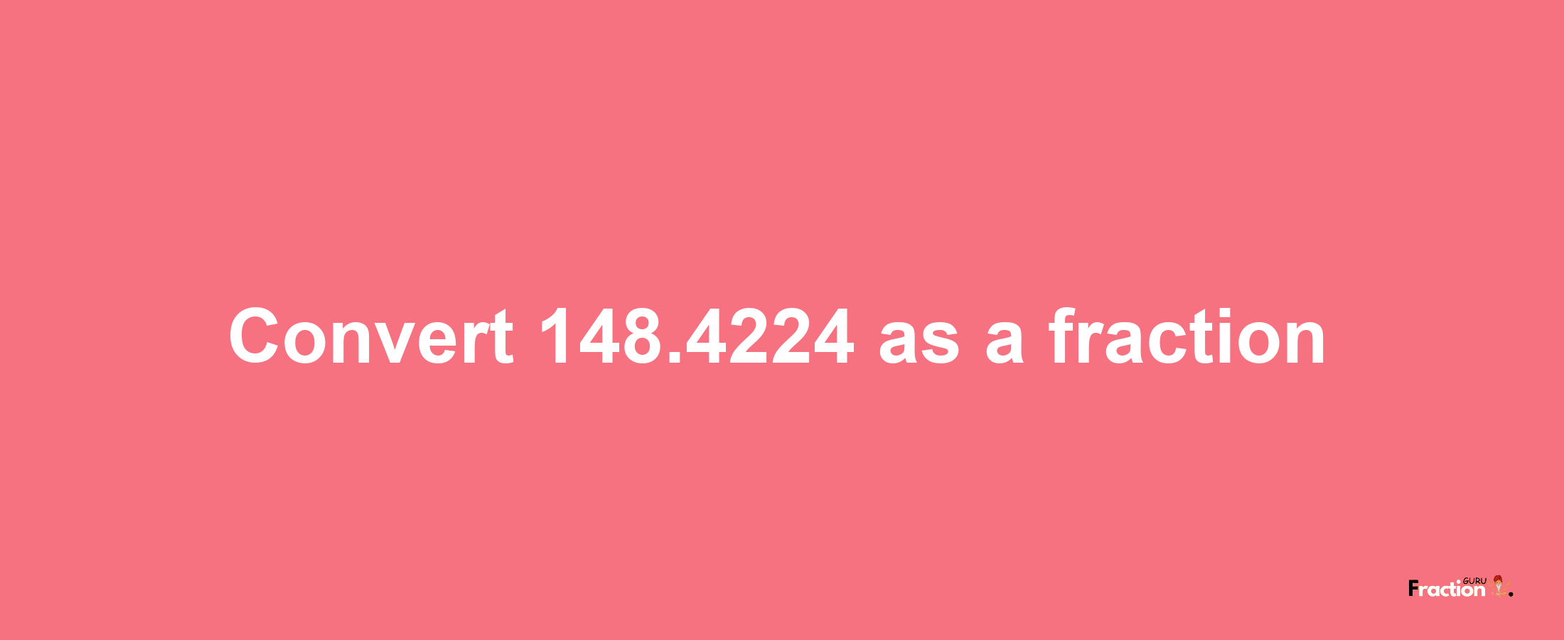 How to convert 148.4224 as a fraction