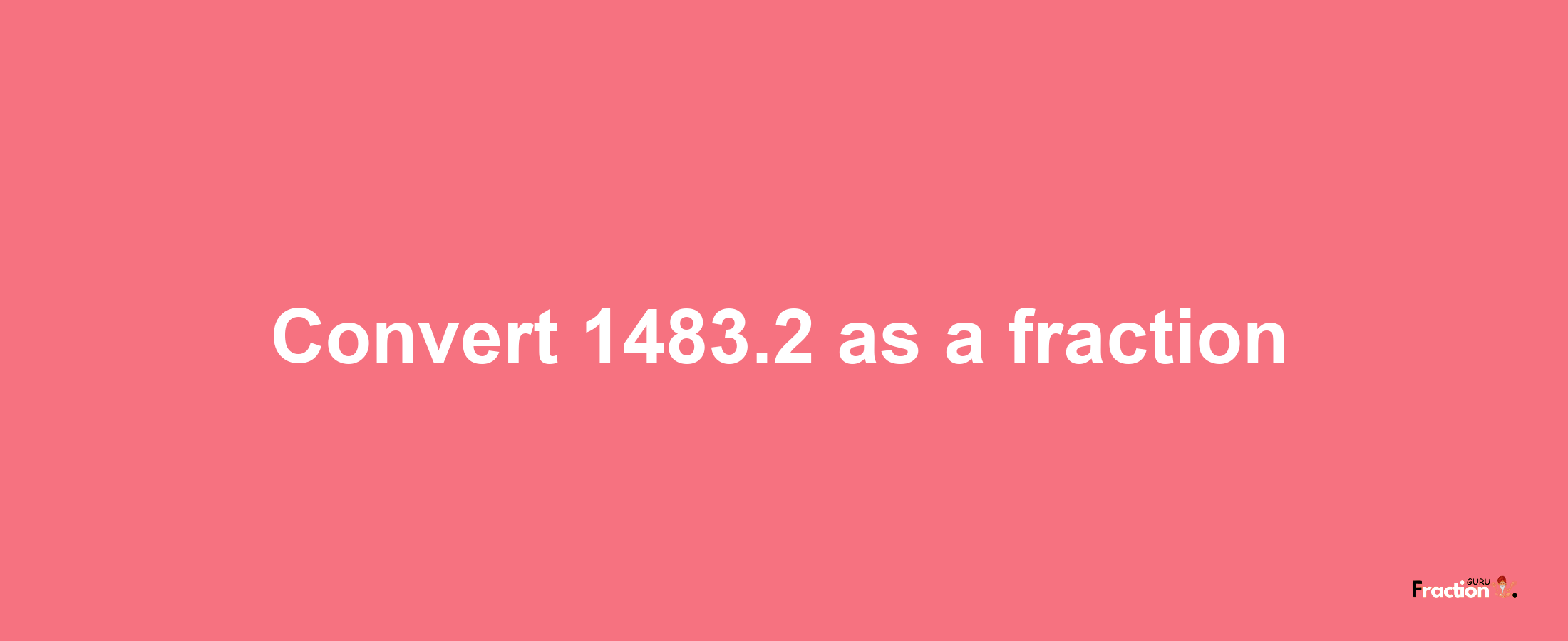 How to convert 1483.2 as a fraction