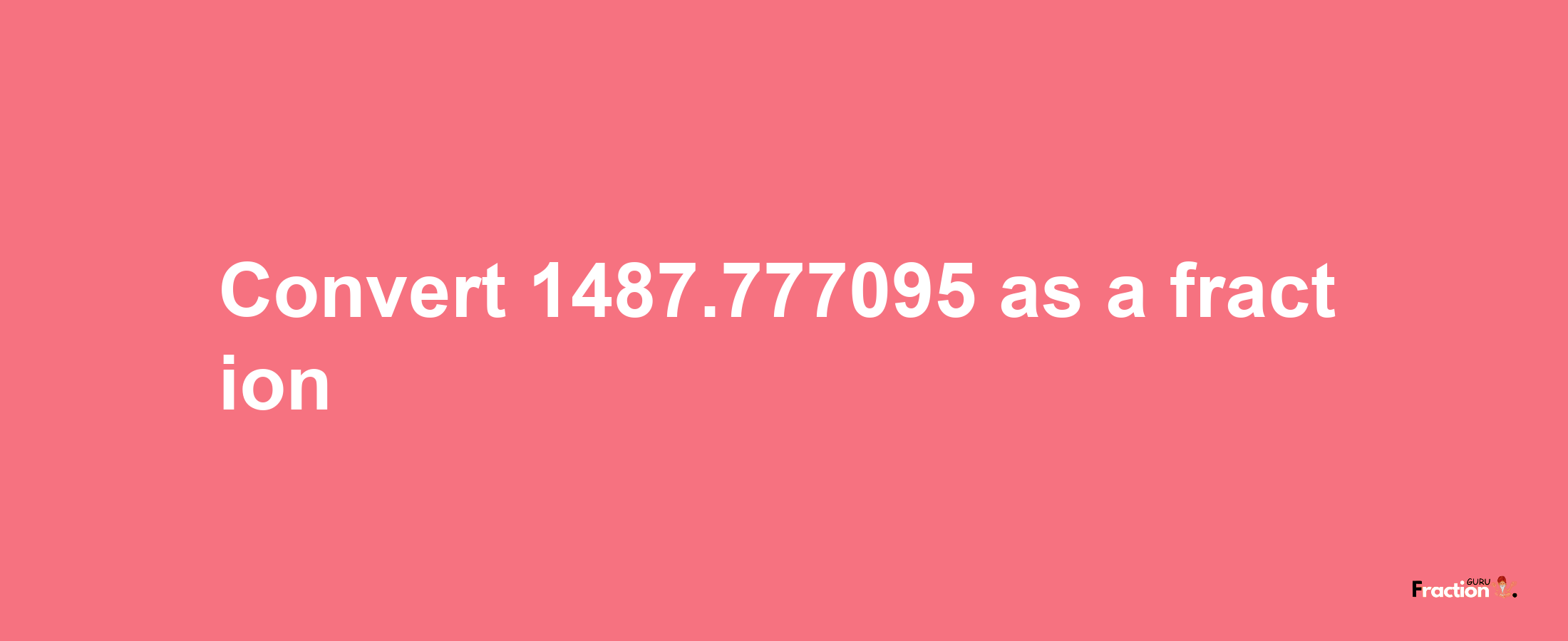 How to convert 1487.777095 as a fraction