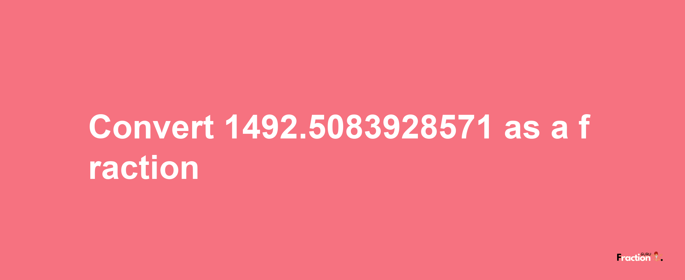 How to convert 1492.5083928571 as a fraction