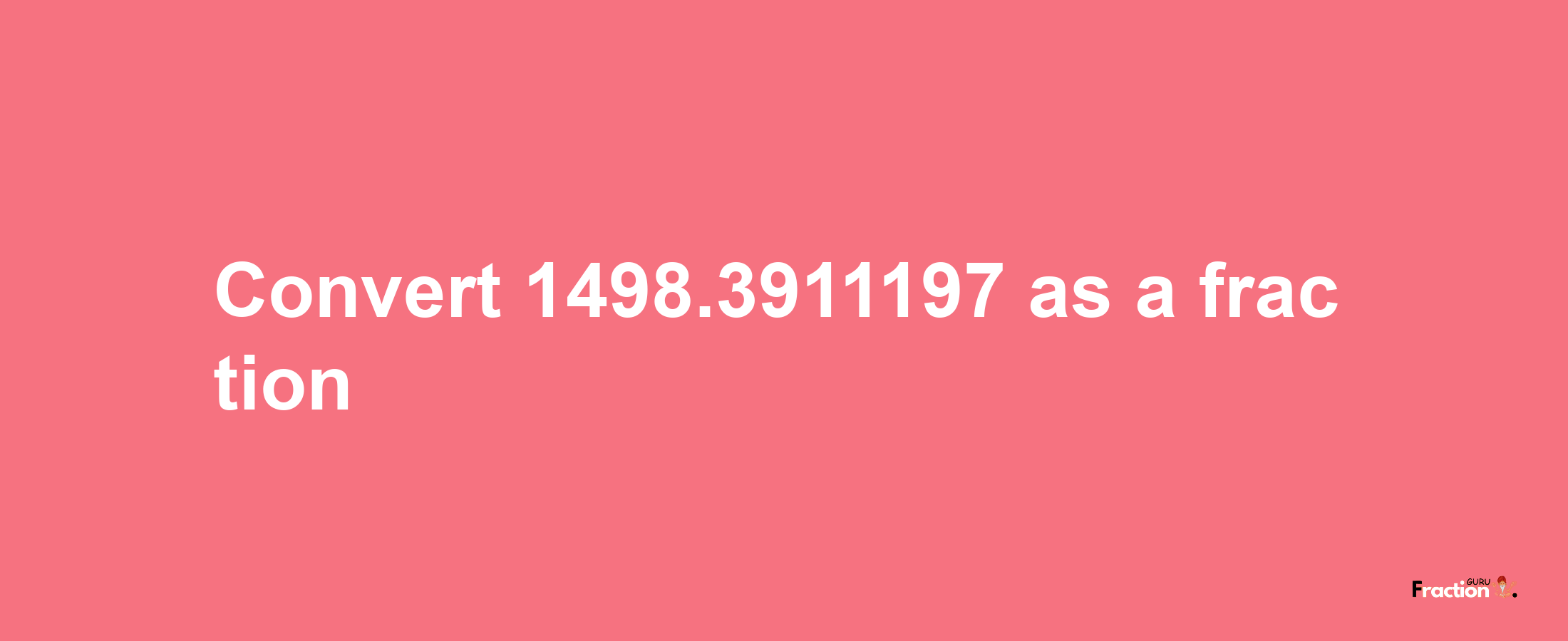 How to convert 1498.3911197 as a fraction