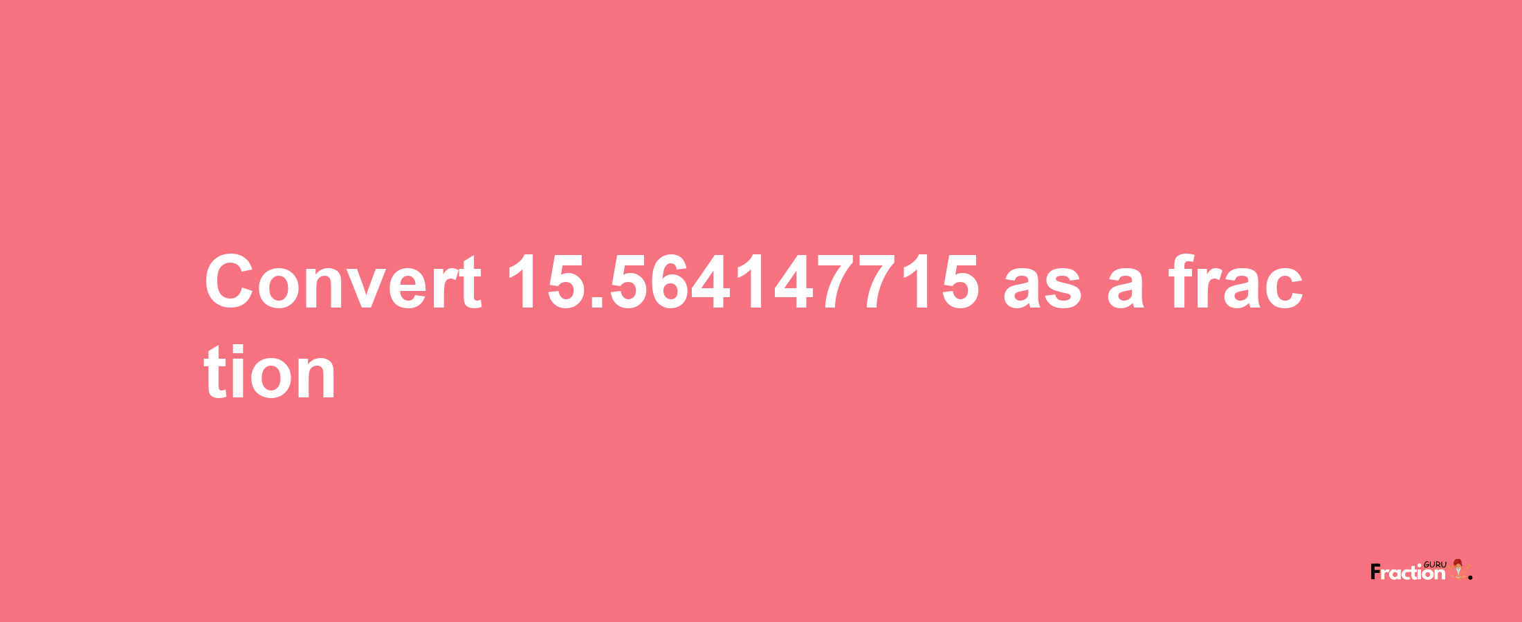 How to convert 15.564147715 as a fraction