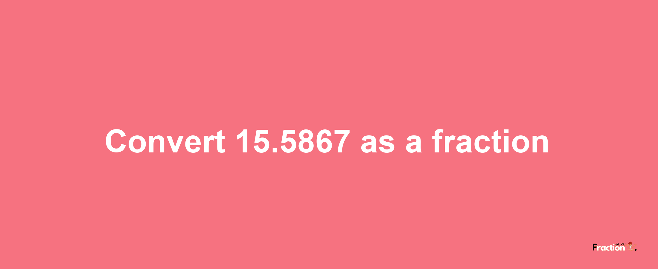 How to convert 15.5867 as a fraction